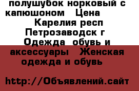 полушубок норковый с капюшоном › Цена ­ 18 000 - Карелия респ., Петрозаводск г. Одежда, обувь и аксессуары » Женская одежда и обувь   